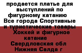 продается платье для выступлений по фигурному катанию - Все города Спортивные и туристические товары » Хоккей и фигурное катание   . Свердловская обл.,Нижняя Салда г.